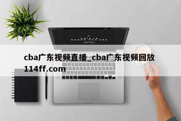 cba广东视频直播_cba广东视频回放 114ff.com 