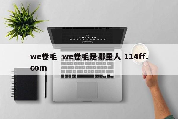 we卷毛_we卷毛是哪里人 114ff.com 