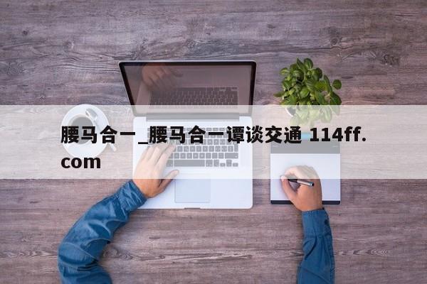 腰马合一_腰马合一谭谈交通 114ff.com 