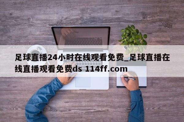 足球直播24小时在线观看免费_足球直播在线直播观看免费ds 114ff.com 