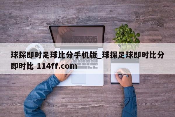 球探即时足球比分手机版_球探足球即时比分即时比 114ff.com 